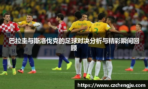 巴拉圭与斯洛伐克的足球对决分析与精彩瞬间回顾
