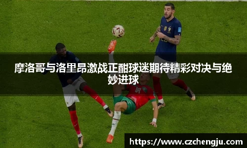 摩洛哥与洛里昂激战正酣球迷期待精彩对决与绝妙进球
