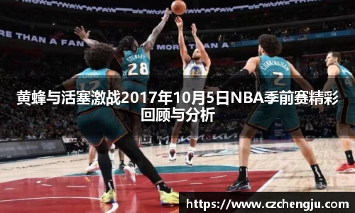 黄蜂与活塞激战2017年10月5日NBA季前赛精彩回顾与分析